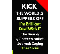 Kick The World's Slippers Off. I'm Brilliant, Deal With It.: The Snarky Quipster Bullet Journal: Caging The Circus