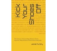 Kick Your Shoes Off: The Science of Grounding: Reduce Stress, Improve Sleep & Boost Performance Naturally