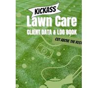 Kickass Lawn Care & Client Log Book, Cut Above The Rest: 300 Pages to Record Clients, Jobs, Payments, Enough for an Entire Season