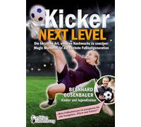 Kicker Next Level - Die herzliche Art, unseren Nachwuchs zu coachen: Magic Moments für die nächste Fußballgeneration. Von Bernhard Gusenbauer, Kinder- ... für alle Youngsters, Eltern und Trainer!"