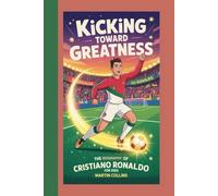 KICKING TOWARD GREATNESS: The Biography Of Cristiano Ronaldo for kids