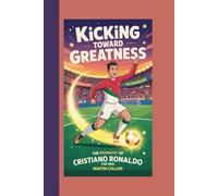 KICKING TOWARD GREATNESS: The Biography Of Cristiano Ronaldo for kids