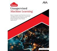 Kickstart Unsupervised Machine Learning: Master Unsupervised Machine Learning Through Pattern Discovery, Clustering, and Dimensionality Reduction to ... Real-World Applications (English Edition)