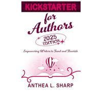 Kickstarter for Authors, 2nd Edition: Empowering Writers to Fund and Flourish
