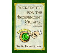 Kickstarter for the Independent Creator - Second Edition: A Practical and Informative Guide to Crowdfunding