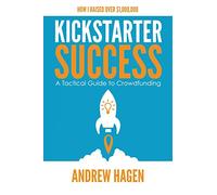 Kickstarter Success: A Tactical Guide to Crowdfunding