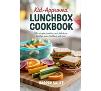 Kid-Approved Lunchbox Cookbook: 50+ Simple, Healthy, and Delicious Lunches Even Toddlers Will Love