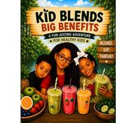KID BLENDS BIG BENEFITS A FUN JUICING ADVENTURE FOR HEALTHY KIDS: Healthy Kids. Happy Kids. One Sip at a Time.