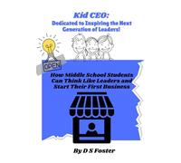 Kid CEO: Dedicated To Inspiring the Next Generation of Leaders!: How Middle School Students Can Think Like leaders and Start Their First Business: 1 (Kid CEO Series)