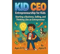 Kid CEO: Entrepreneurship for Kids: Start Your Own Business, Master Selling, and Think Like an Entrepreneur (Ages 8-13)
