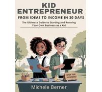 Kid Entrepreneur: From Ideas to Income in 30 Days: The Ultimate Guide to Starting and Running Your Own Business as a Kid