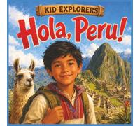 Kid Explorers: Hola, Peru!: Machu Picchu, Andes Mountains, Amazon Rainforests, Ancient Inca Wonders, Festivals, Wildlife, Food, and Everyday Life