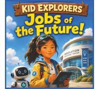 Kid Explorers: Jobs of the Future!: AI, Robots, Green Energy, Medicine, Space, and the Skills Kids Will Need Tomorrow
