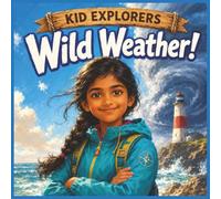 Kid Explorers: Wild Weather!: Storms, Cyclones, Monsoons, Tornadoes, Blizzards, and the Science Behind Earth’s Wildest Weather
