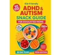 Kid-Friendly ADHD & Autism Snack Guide for Exhausted Moms: 150+ Quick, Fun, Sensory-Friendly Snacks Kids Actually Eat