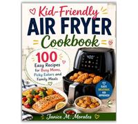 Kid-Friendly Air Fryer Cookbook: 100 Easy Recipes for Busy Moms, Picky Eaters and Family Meals