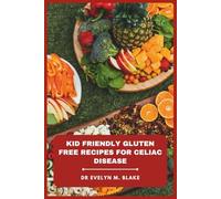 Kid Friendly Gluten Free Recipes for Celiac Disease: Simple Tasty Meals Plus Snacks Every Family Will Love, Easy Prep, Safe Ingredients