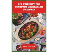 Kid-Friendly Pre Diabetes Vegetarian Cookbook: Delicious and Balanced Plant-Based Meals, Snacks, and Treats to Support Healthy Blood Sugar for Children