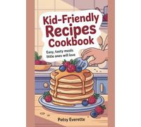 Kid-Friendly Recipes Cookbook: Easy, Tasty Meals Little Ones Will Love