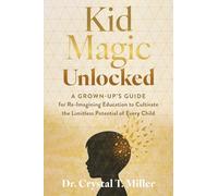 Kid Magic Unlocked: A Grown-up’s Guide for Re-Imagining Education to Cultivate the Limitless Potential of Every Child