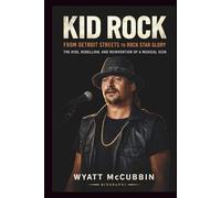KID ROCK: From Detroit Streets to Rock Star Glory: The Rise, Rebellion, and Reinvention of a Musical Icon.