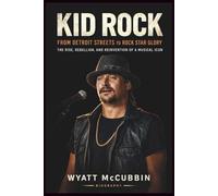 KID ROCK: From Detroit Streets to Rock Star Glory: The Rise, Rebellion, and Reinvention of a Musical Icon.