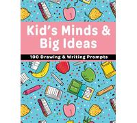 Kid’s Minds & Big Ideas: 100 Unique Prompts for Drawing and Writing for Kids