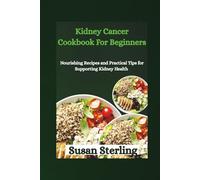 Kidney Cancer Cookbook For Beginners: Nourishing Recipes and Practical Tips for Supporting Kidney Health