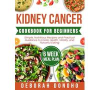 kidney cancer cookbook for beginners: Simple, Nutritious Recipes and Practical Guidance to Foster Health, Vitality, and Flavorful Eating