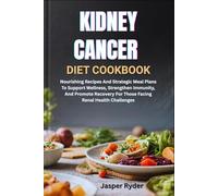 KIDNEY CANCER DIET COOKBOOK: Nourishing Recipes And Strategic Meal Plans To Support Wellness, Strengthen Immunity, And Promote Recovery For Those Facing Renal Health Challenges