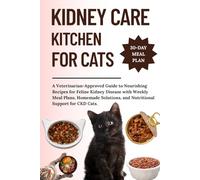 KIDNEY CARE KITCHEN FOR CATS: A Veterinarian-Approved Guide to Nourishing Recipes for Feline Kidney Disease with Weekly Meal Plans, Homemade Solutions, and Nutritional Support for CKD Cats.