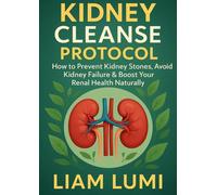 Kidney Cleanse Protocol: How to Prevent Kidney Stones, Avoid Kidney Failure & Boost Your Renal Health Naturally