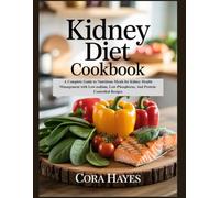 Kidney Diet Cookbook: A Complete Guide to Nutritious Meals for Kidney Health Management with Low-sodium, Low-Phosphorus, And Protein-Controlled Recipes