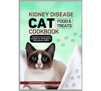 Kidney Disease Cat Food and Treats Cookbook: Nutritious Homemade Recipes For All Stages of Feline Renal Failure