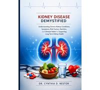Kidney Disease Demystified: Understanding Chronic Kidney Conditions, Symptoms, Risk Factors, Nutrition, and Lifestyle Habits for Supporting Long-Term Kidney Health