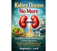 Kidney Disease No More: Proven Self-Care Methods to Halt Progression of Chronic Kidney Disease - Detailed Nutrition Guide, Daily Habits, and Medical Insights for Lasting Renal Health