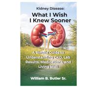 Kidney Disease: What I Wish I Knew Sooner: A Patient’s Guide to Understanding CKD, Lab Results, Medications, and Living Well