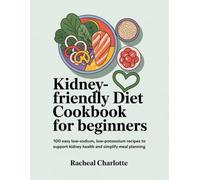 Kidney-Friendly Diet Cookbook for Beginners: 100 Easy Low-Sodium, Low-Potassium Recipes to Support Kidney Health and Simplify Meal Planning