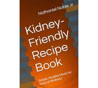 Kidney-Friendly Recipe Book: Simple, Healthy Meals for Natural Wellness