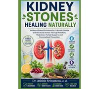 Kidney Stones Healing Naturally: Evidence-Based Solutions for Calcium Oxalate and Uric Acid Stones Through Nutrition, Hydration, Herbal Support, and Personalized Prevention