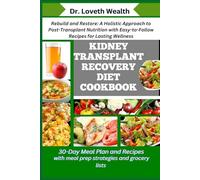 KIDNEY TRANSPLANT RECOVERY DIET COOKBOOK: Rebuild and Restore: A Holistic Approach to Post-Transplant Nutrition with Easy-to-Follow Recipes for Lasting Wellness