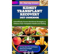 KIDNEY TRANSPLANT RECOVERY DIET COOKBOOK: Scientifically Proven Nutritional Strategies to Enhance Post-Transplant Health and Healing