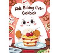 Kids Baking Oven Cookbook: Fun & Foolproof Step-by-Step Recipes for Kids: Cupcakes, Cookies, Mini Pizzas, Candies & Small-Batch Pretzels to Build Confidence and Creativity