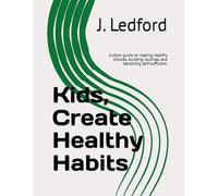Kids, Create Healthy Habits: A short guide on making healthy choices, building routines, and becoming self-sufficient. (Kids Practical Life Lessons)