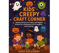 Kids’ Creepy Craft Corner: Spooky Stories, Fun Crafts, and Magical Science for a Halloween Full of Laughter and Learning