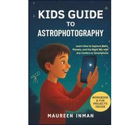 Kids Guide to Astrophotography: Learn How to Capture Stars, Planets, and the Night Sky with Any Camera or Smartphone