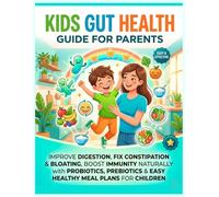KIDS GUT HEALTH GUIDE FOR PARENTS: IMPROVE DIGESTION, FIX CONSTIPATION & BLOATING, BOOST IMMUNITY NATURALLY WITH PROBIOTICS, PREBIOTICS & EASY HEALTHY MEAL PLANS FOR CHILDREN