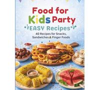 Kids Party Food Cookbook: Easy Recipes for Snacks, Sandwiches & Finger Foods for Kids