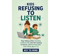 Kids Refusing to Listen: Stop Yelling at Kids, Parenting a Defiant Child, Kids Not Listening to Parents, and Parenting Older Kids Calmly Ages 6-12