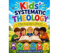 Kids' Systematic Theology: Building a Strong Foundation of Biblical Truth for Children Through Simple, Practical Teaching